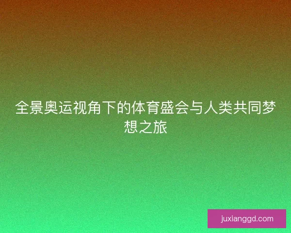 全景奥运视角下的体育盛会与人类共同梦想之旅