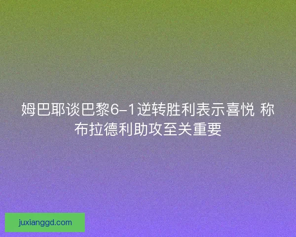 姆巴耶谈巴黎6-1逆转胜利表示喜悦 称布拉德利助攻至关重要