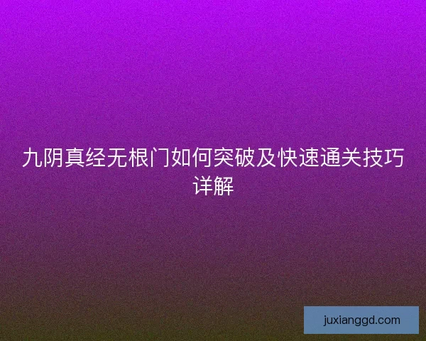 九阴真经无根门如何突破及快速通关技巧详解