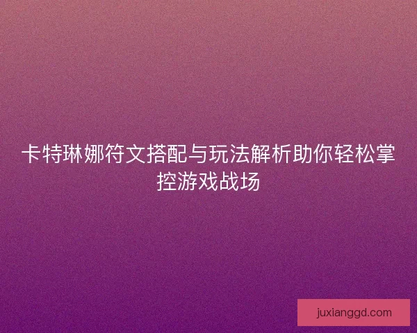 卡特琳娜符文搭配与玩法解析助你轻松掌控游戏战场