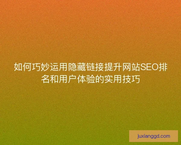 如何巧妙运用隐藏链接提升网站SEO排名和用户体验的实用技巧