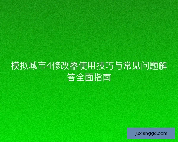 模拟城市4修改器使用技巧与常见问题解答全面指南