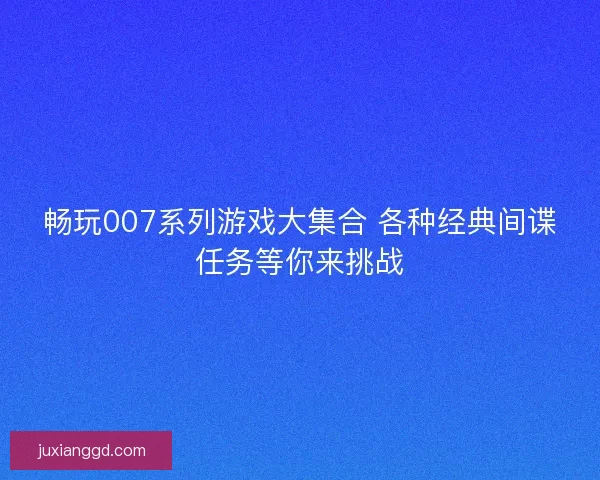 畅玩007系列游戏大集合 各种经典间谍任务等你来挑战