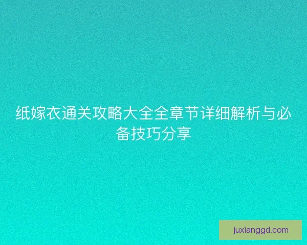 纸嫁衣通关攻略大全全章节详细解析与必备技巧分享