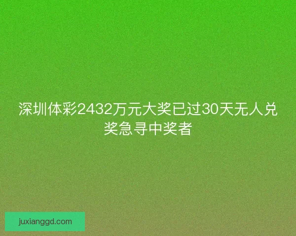 深圳体彩2432万元大奖已过30天无人兑奖急寻中奖者