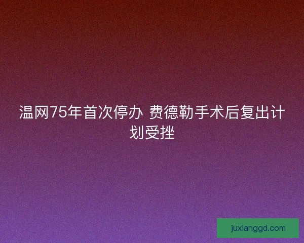 温网75年首次停办 费德勒手术后复出计划受挫