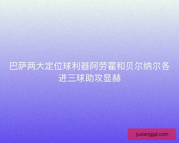 巴萨两大定位球利器阿劳霍和贝尔纳尔各进三球助攻显赫