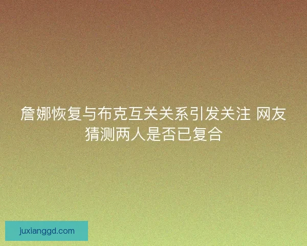 詹娜恢复与布克互关关系引发关注 网友猜测两人是否已复合