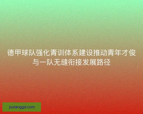 德甲球队强化青训体系建设推动青年才俊与一队无缝衔接发展路径